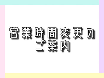 【営業時間変更のお知らせ】